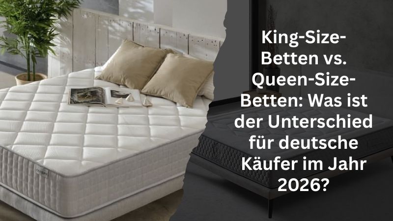 King-Size-Betten vs. Queen-Size-Betten: Was ist der Unterschied für deutsche Käufer im Jahr 2026?