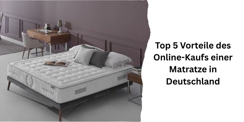 Top 5 Vorteile des Online-Kaufs einer Matratze in Deutschland