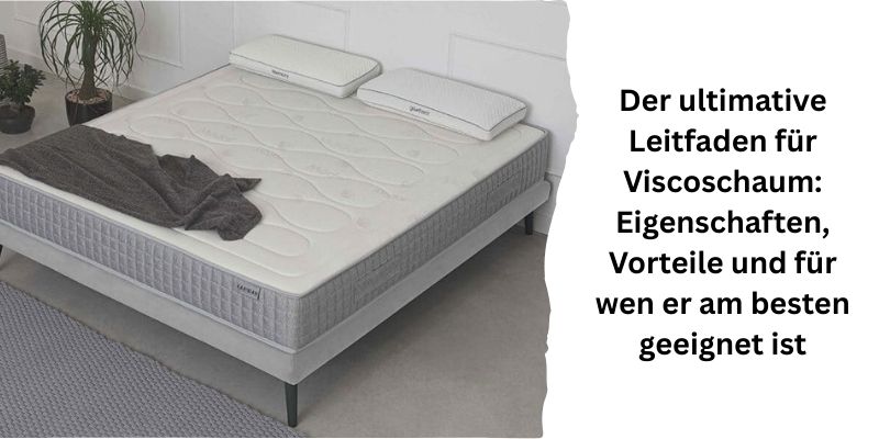 Der ultimative Leitfaden für Viscoschaum: Eigenschaften, Vorteile und für wen er am besten geeignet ist