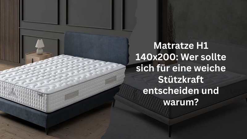 Matratze H1 140x200: Wer sollte sich für eine weiche Stützkraft entscheiden und warum?